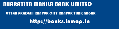 BHARATIYA MAHILA BANK LIMITED  UTTAR PRADESH KANPUR CITY KANPUR TILAK NAGAR  banks information 